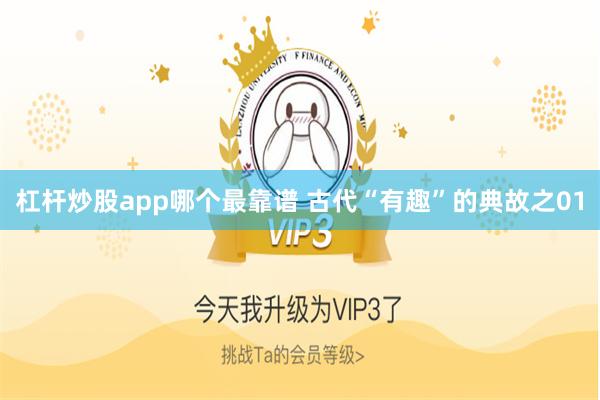杠杆炒股app哪个最靠谱 古代“有趣”的典故之01