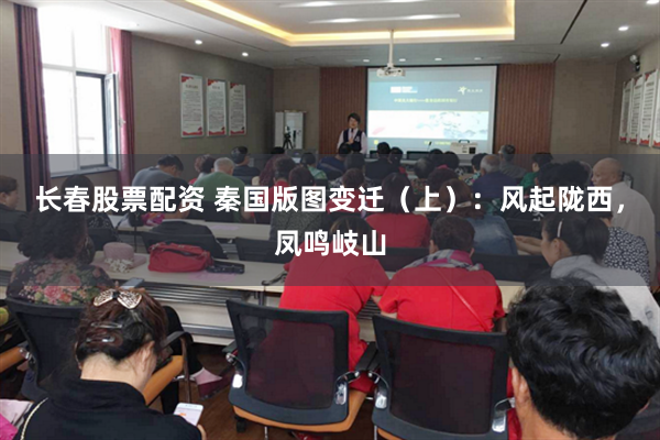 长春股票配资 秦国版图变迁（上）：风起陇西，凤鸣岐山
