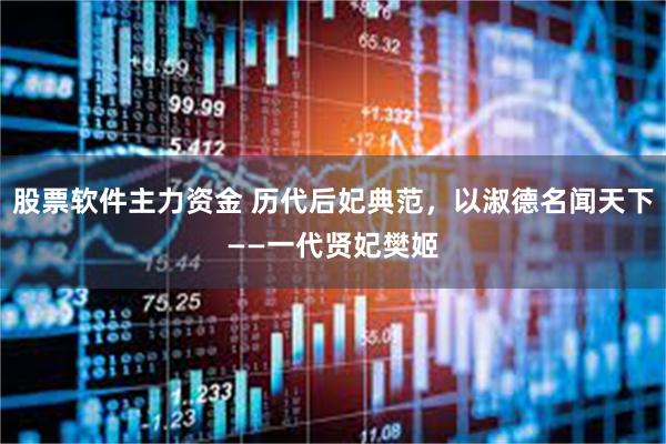 股票软件主力资金 历代后妃典范，以淑德名闻天下——一代贤妃樊姬