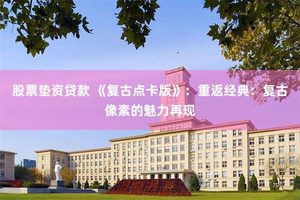 股票垫资贷款 《复古点卡版》：重返经典：复古像素的魅力再现