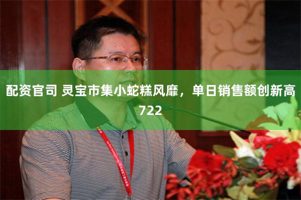 配资官司 灵宝市集小蛇糕风靡，单日销售额创新高722