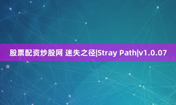 股票配资炒股网 迷失之径|Stray Path|v1.0.07