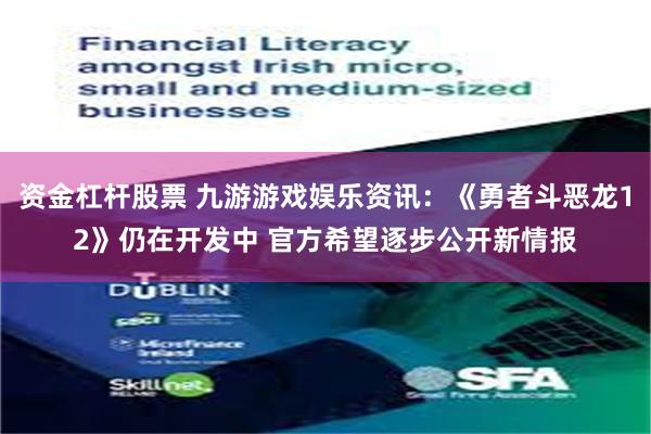 资金杠杆股票 九游游戏娱乐资讯：《勇者斗恶龙12》仍在开发中 官方希望逐步公开新情报