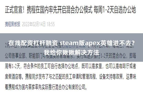 在线配资杠杆融资 steam版apex英雄进不去？我给你瞅瞅解决方法