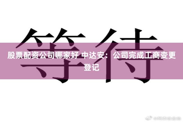 股票配资公司哪家好 中达安：公司完成工商变更登记