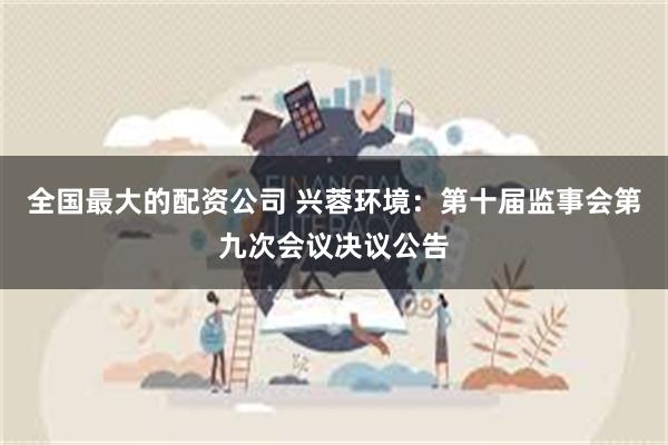 全国最大的配资公司 兴蓉环境：第十届监事会第九次会议决议公告