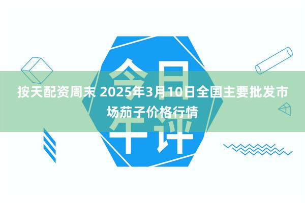 按天配资周末 2025年3月10日全国主要批发市场茄子价格行情