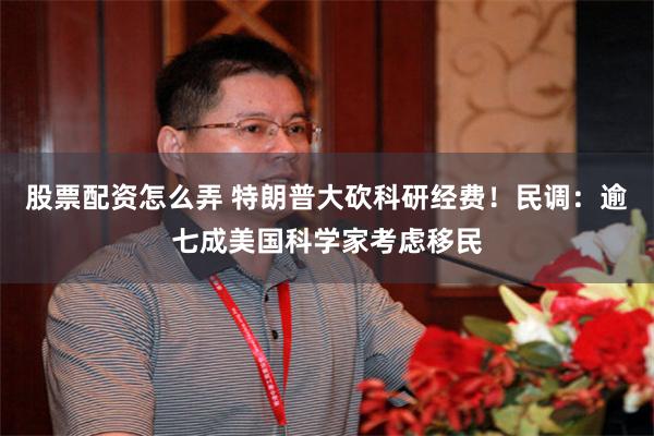 股票配资怎么弄 特朗普大砍科研经费！民调：逾七成美国科学家考虑移民