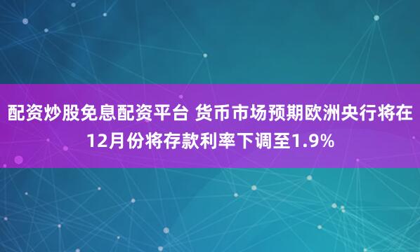 配资炒股免息配资平台 货币市场预期欧洲央行将在12月份将存款利率下调至1.9%