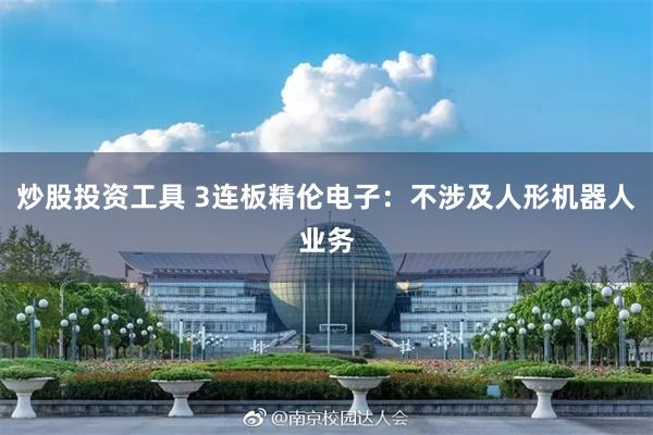 炒股投资工具 3连板精伦电子：不涉及人形机器人业务