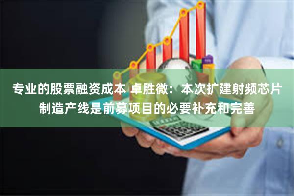 专业的股票融资成本 卓胜微：本次扩建射频芯片制造产线是前募项目的必要补充和完善