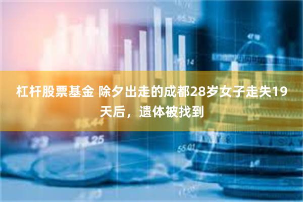 杠杆股票基金 除夕出走的成都28岁女子走失19天后，遗体被找到