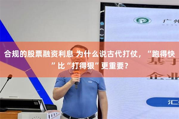 合规的股票融资利息 为什么说古代打仗，“跑得快”比“打得狠”更重要？