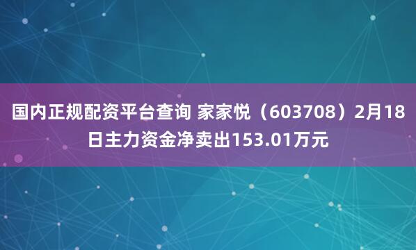 国内正规配资平台查询 家家悦（603708）2月18日主力资金净卖出153.01万元