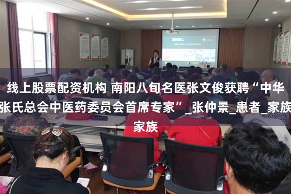 线上股票配资机构 南阳八旬名医张文俊获聘“中华张氏总会中医药委员会首席专家”_张仲景_患者_家族