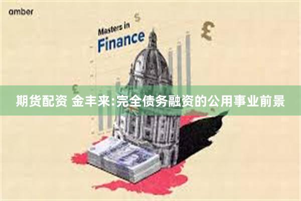 期货配资 金丰来:完全债务融资的公用事业前景
