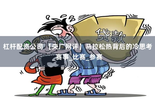 杠杆配资公司 【央广网评】马拉松热背后的冷思考_赛事_比赛_参赛