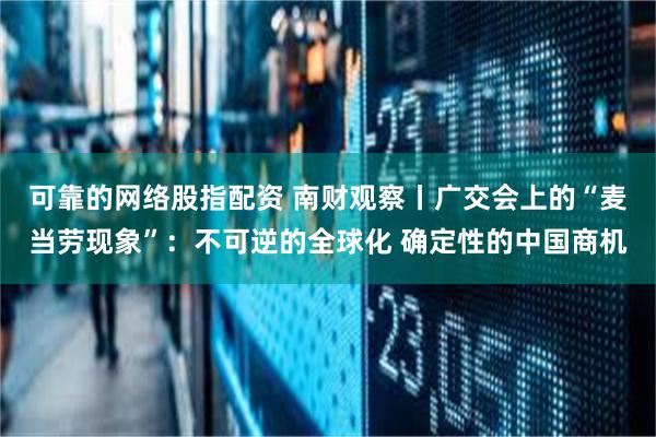 可靠的网络股指配资 南财观察丨广交会上的“麦当劳现象”：不可逆的全球化 确定性的中国商机