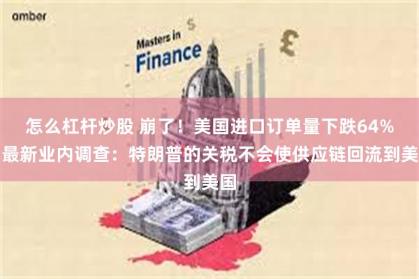 怎么杠杆炒股 崩了！美国进口订单量下跌64%！最新业内调查：特朗普的关税不会使供应链回流到美国