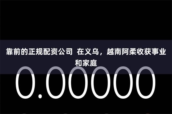 靠前的正规配资公司  在义乌，越南阿柔收获事业和家庭