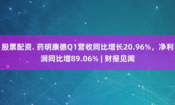 股票配资. 药明康德Q1营收同比增长20.96%，净利润同比增89.06% | 财报见闻