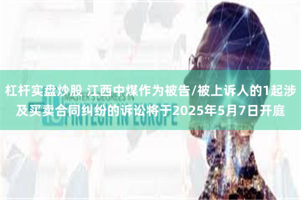 杠杆实盘炒股 江西中煤作为被告/被上诉人的1起涉及买卖合同纠纷的诉讼将于2025年5月7日开庭