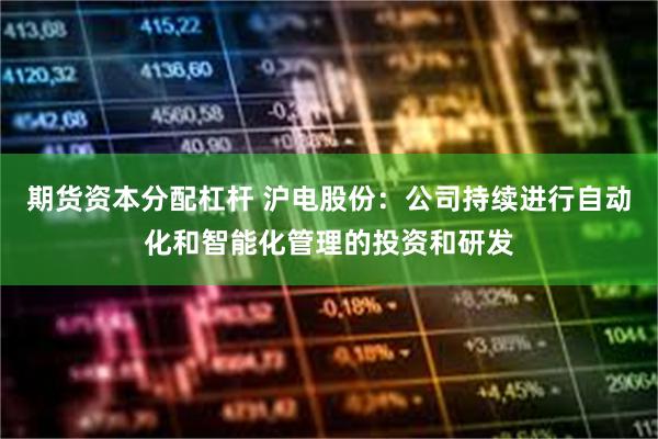 期货资本分配杠杆 沪电股份：公司持续进行自动化和智能化管理的投资和研发