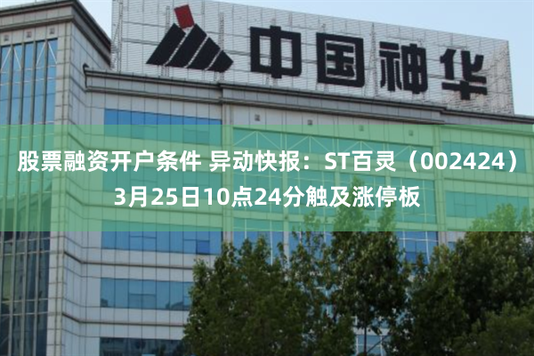 股票融资开户条件 异动快报：ST百灵（002424）3月25日10点24分触及涨停板