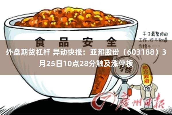外盘期货杠杆 异动快报：亚邦股份（603188）3月25日10点28分触及涨停板