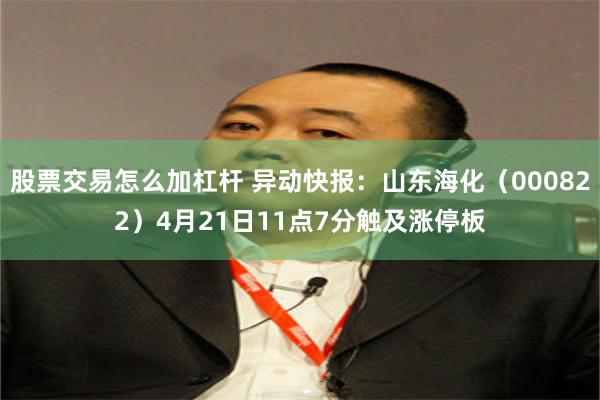 股票交易怎么加杠杆 异动快报：山东海化（000822）4月21日11点7分触及涨停板