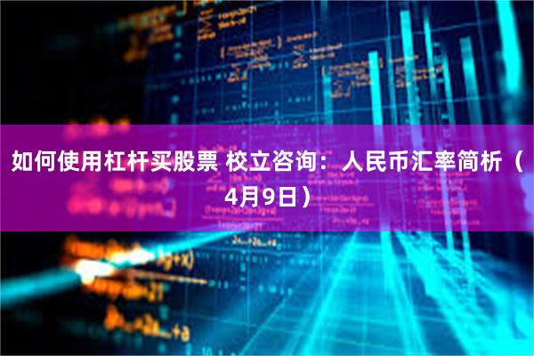 如何使用杠杆买股票 校立咨询：人民币汇率简析（4月9日）
