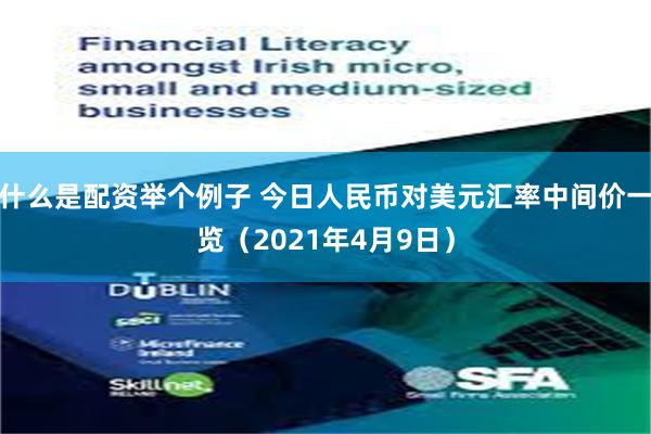 什么是配资举个例子 今日人民币对美元汇率中间价一览（2021年4月9日）