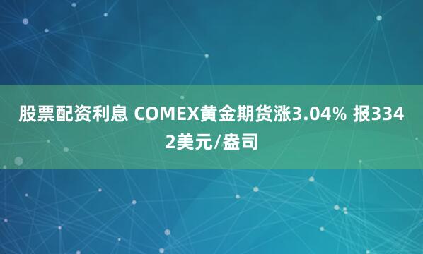 股票配资利息 COMEX黄金期货涨3.04% 报3342美元/盎司