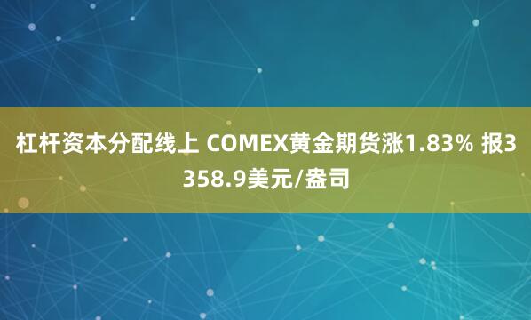 杠杆资本分配线上 COMEX黄金期货涨1.83% 报3358.9美元/盎司