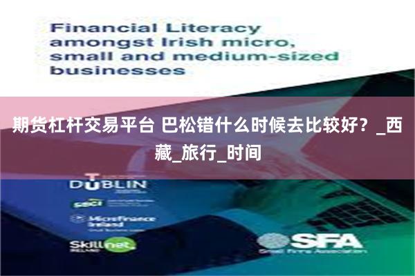 期货杠杆交易平台 巴松错什么时候去比较好？_西藏_旅行_时间