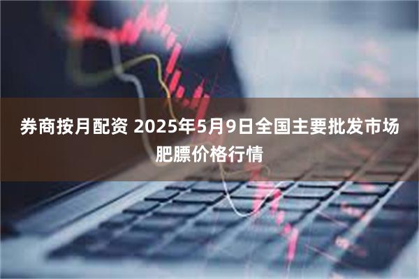 券商按月配资 2025年5月9日全国主要批发市场肥膘价格行情