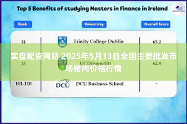 实盘配资网站 2025年5月13日全国主要批发市场猪肉价格行情