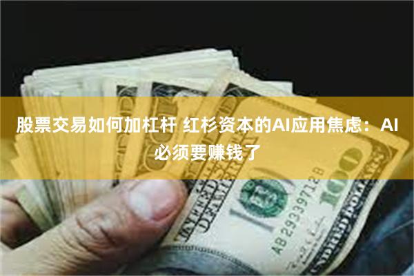 股票交易如何加杠杆 红杉资本的AI应用焦虑：AI必须要赚钱了