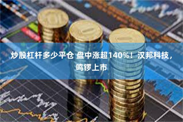 炒股杠杆多少平仓 盘中涨超140%！汉邦科技，鸣锣上市