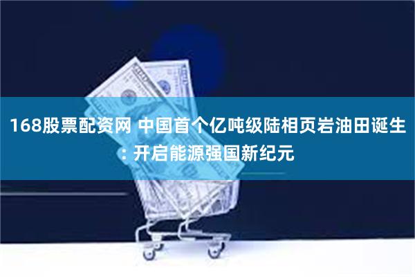 168股票配资网 中国首个亿吨级陆相页岩油田诞生: 开启能源强国新纪元