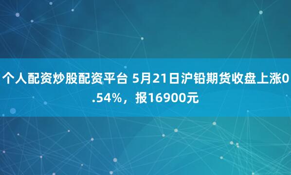 个人配资炒股配资平台 5月21日沪铅期货收盘上涨0.54%，报16900元
