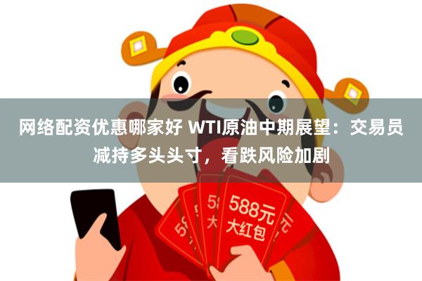 网络配资优惠哪家好 WTI原油中期展望：交易员减持多头头寸，看跌风险加剧