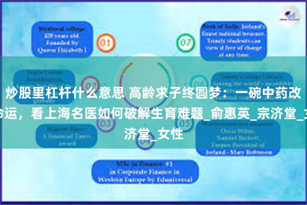 炒股里杠杆什么意思 高龄求子终圆梦：一碗中药改写命运，看上海名医如何破解生育难题_俞惠英_宗济堂_女性