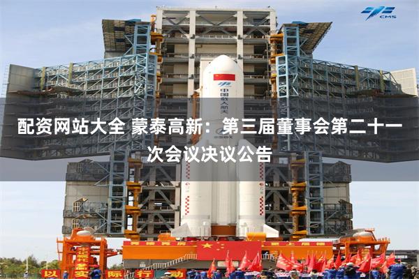 配资网站大全 蒙泰高新：第三届董事会第二十一次会议决议公告