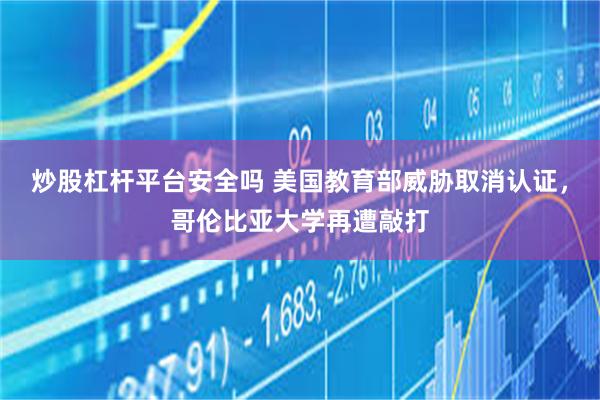 炒股杠杆平台安全吗 美国教育部威胁取消认证，哥伦比亚大学再遭敲打
