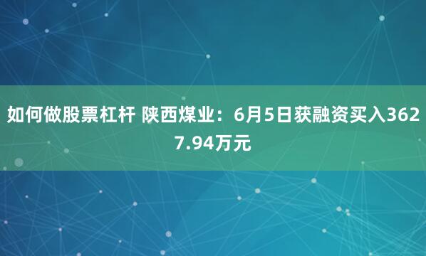 如何做股票杠杆 陕西煤业：6月5日获融资买入3627.94万元