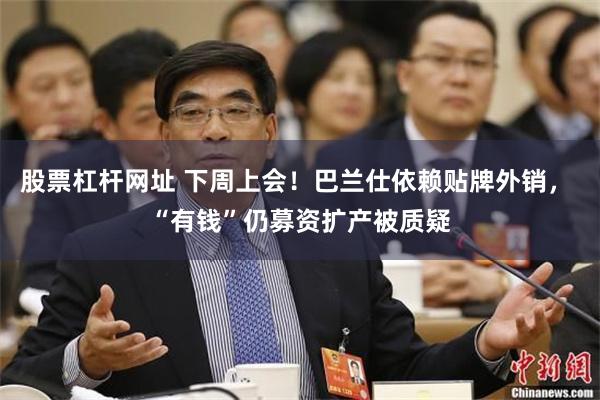 股票杠杆网址 下周上会！巴兰仕依赖贴牌外销， “有钱”仍募资扩产被质疑