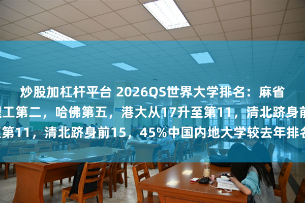 炒股加杠杆平台 2026QS世界大学排名：麻省理工蝉联榜首，帝国理工第二，哈佛第五，港大从17升至第11，清北跻身前15，45%中国内地大学较去年排名提升