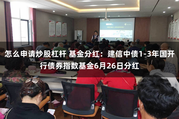 怎么申请炒股杠杆 基金分红：建信中债1-3年国开行债券指数基金6月26日分红