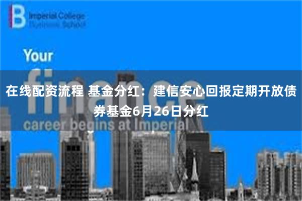 在线配资流程 基金分红：建信安心回报定期开放债券基金6月26日分红